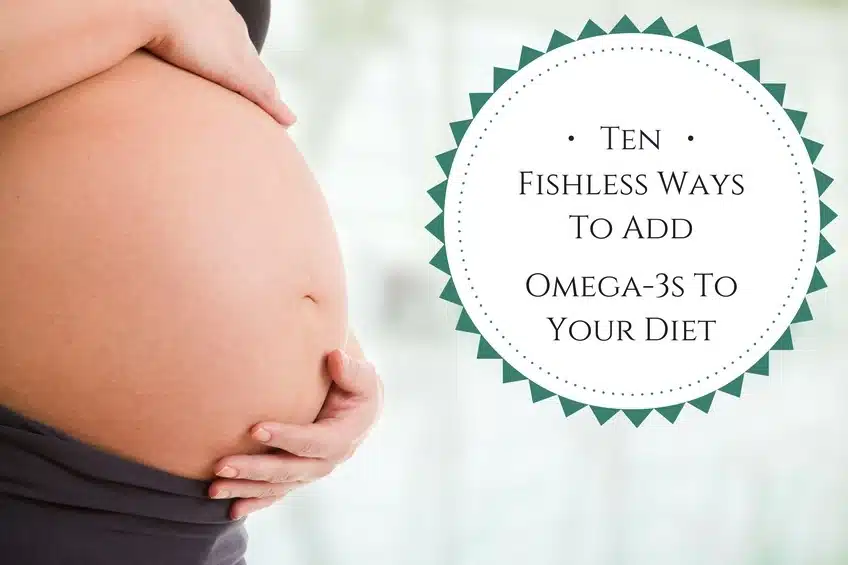 ten Fishless Ways To Add omega-3s to your diet while pregnant