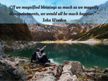 Thankful Quote“If we magnified blessings as much as we magnify disappointments, we would all be much happier.” ~ John Wooden