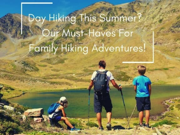 Day Hiking This Summer - Our Must-Haves For Family Hiking Adventures!